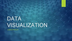 DATA VISUALIZATION USING PYPLOT DATA VISUALIZATION Data visualization
