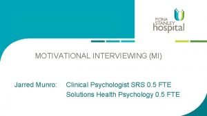 MOTIVATIONAL INTERVIEWING MI Jarred Munro Clinical Psychologist SRS