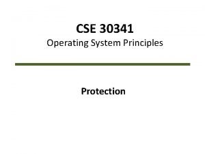 CSE 30341 Operating System Principles Protection Overview Goals CSE 30341 Operating System Principles Protection Overview Goals