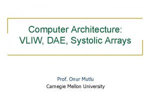 Computer Architecture VLIW DAE Systolic Arrays Prof Onur