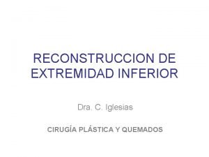 RECONSTRUCCION DE EXTREMIDAD INFERIOR Dra C Iglesias CIRUGA