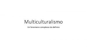 Multiculturalismo Un fenomeno complesso da definire Multiculturalismo come