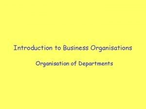 Introduction to Business Organisation of Departments ORGANISATION CHARTS