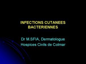 INFECTIONS CUTANEES BACTERIENNES Dr M SFIA Dermatologue Hospices