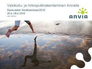 Valokuitu ja mikroputkirakentaminen Anvialla Seutuverkot Kevtseminaari 2016 26