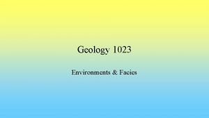 Geology 1023 Environments Facies Environments Facies Sediments are