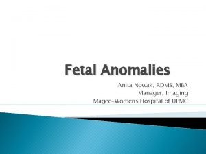 Fetal Anomalies Anita Nowak RDMS MBA Manager Imaging