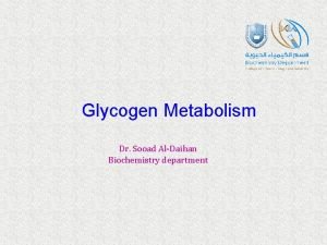 Glycogen Metabolism Dr Sooad AlDaihan Biochemistry department Glycogen