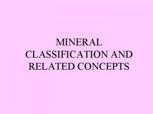 MINERAL CLASSIFICATION AND RELATED CONCEPTS Mineral Classification Mineral
