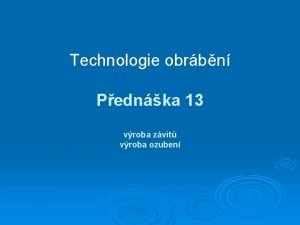 Technologie obrbn Pednka 13 vroba zvit vroba ozuben