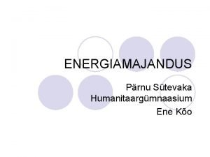 ENERGIAMAJANDUS Prnu Stevaka Humanitaargmnaasium Ene Ko Mis on