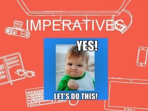 IMPERATIVES imperatives Use imperatives to give ORDERS and