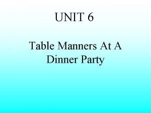 UNIT 6 Table Manners At A Dinner Party