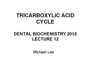 TRICARBOXYLIC ACID CYCLE DENTAL BIOCHEMISTRY 2015 LECTURE 12