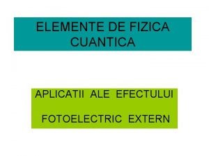 ELEMENTE DE FIZICA CUANTICA APLICATII ALE EFECTULUI FOTOELECTRIC