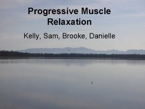 Progressive Muscle Relaxation Kelly Sam Brooke Danielle Progressive