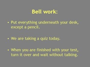 Bell work Put everything underneath your desk except