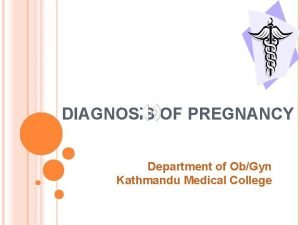 DIAGNOSIS OF PREGNANCY Department of ObGyn Kathmandu Medical