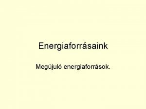 Energiaforrsaink Megjul energiaforrsok Mit neveznk energiahordznak Hogyan csoportostjuk