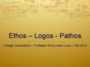 Ethos Logos Pathos College Composition Professor Erica Holan
