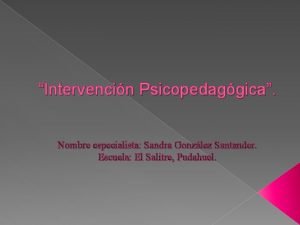 Intervencin Psicopedaggica Nombre especialista Sandra Gonzlez Santander Escuela