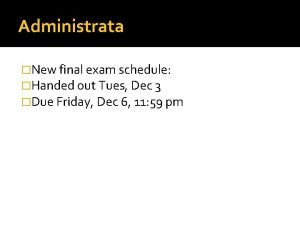 Administrata New final exam schedule Handed out Tues