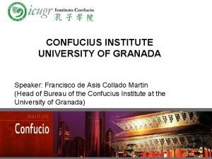 CONFUCIUS INSTITUTE UNIVERSITY OF GRANADA Speaker Francisco de