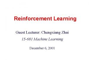 Reinforcement Learning Guest Lecturer Chengxiang Zhai 15 681