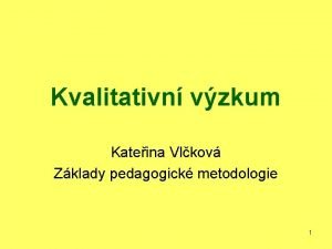 Kvalitativn vzkum Kateina Vlkov Zklady pedagogick metodologie 1