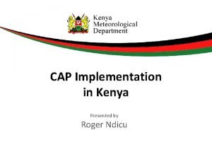 CAP Implementation in Kenya Presented by Roger Ndicu