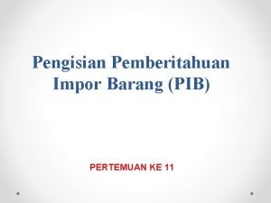 Pengisian Pemberitahuan Impor Barang PIB PERTEMUAN KE 11