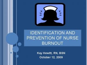 IDENTIFICATION AND PREVENTION OF NURSE BURNOUT Kay Hewitt