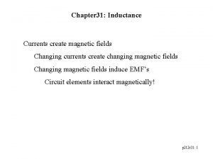 Chapter 31 Inductance Currents create magnetic fields Changing