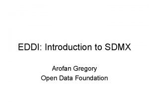 EDDI Introduction to SDMX Arofan Gregory Open Data