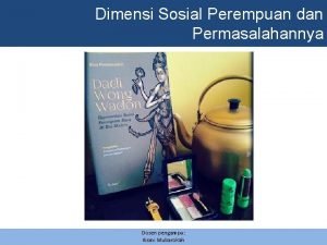 Dimensi Sosial Perempuan dan Permasalahannya Dosen pengampu Kismi