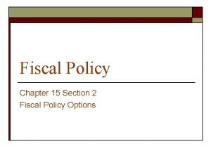 Fiscal Policy Chapter 15 Section 2 Fiscal Policy