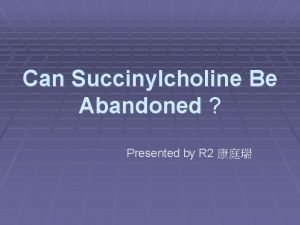 Can Succinylcholine Be Abandoned Presented by R 2