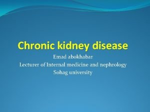 Chronic kidney disease Emad abokhabar Lecturer of Internal