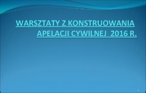 WARSZTATY Z KONSTRUOWANIA APELACJI CYWILNEJ 2016 R 1