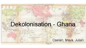 Dekolonisation Ghana Caelan Maya Julian Plan Ghana eine