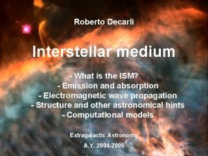 Roberto Decarli Interstellar medium What is the ISM