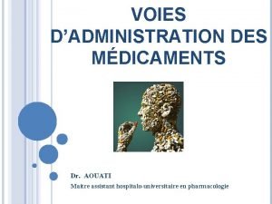 VOIES DADMINISTRATION DES MDICAMENTS Dr AOUATI Maitre assistant