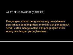 ALAT PENGANGKUT CARRIER Pengangkut adalah pengusaha yang menjalankan