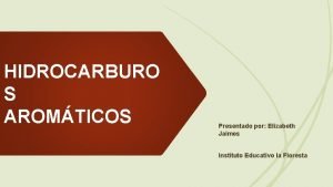 HIDROCARBURO S AROMTICOS Presentado por Elizabeth Jaimes Instituto