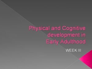 Physical and Cognitive development in Early Adulthood WEEK