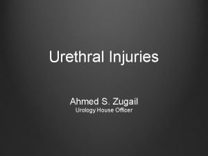Urethral Injuries Ahmed S Zugail Urology House Officer