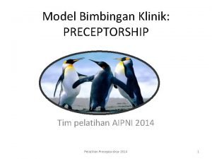 Model Bimbingan Klinik PRECEPTORSHIP Tim pelatihan AIPNI 2014