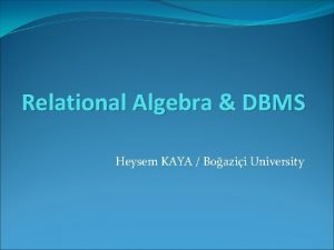 Relational Algebra DBMS Heysem KAYA Boazii University On