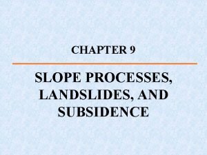 CHAPTER 9 SLOPE PROCESSES LANDSLIDES AND SUBSIDENCE La