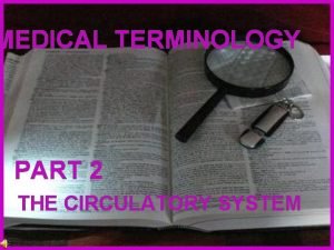 MEDICAL TERMINOLOGY PART 2 THE CIRCULATORY SYSTEM Constructed
